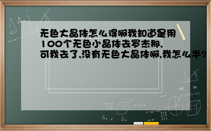 无色大晶体怎么得啊我知道是用100个无色小晶体去罗杰那,可我去了,没有无色大晶体啊,我怎么半?