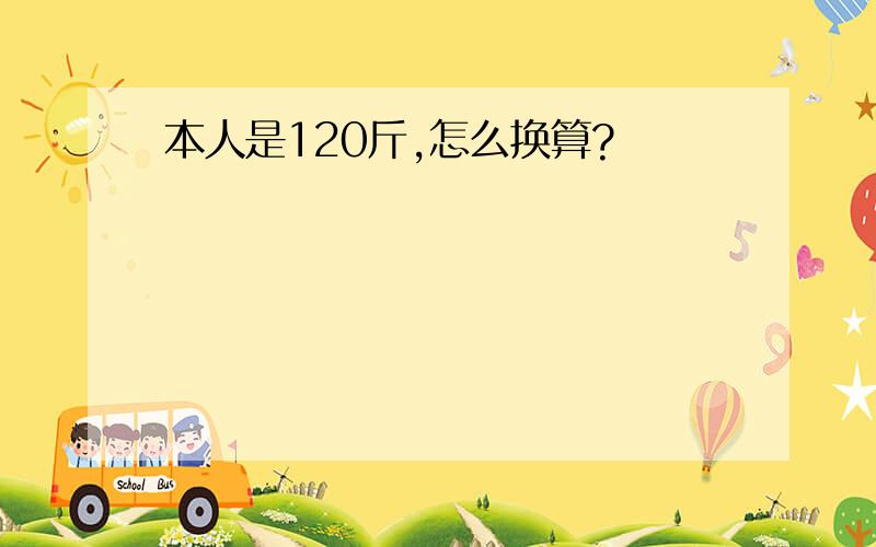 本人是120斤,怎么换算?