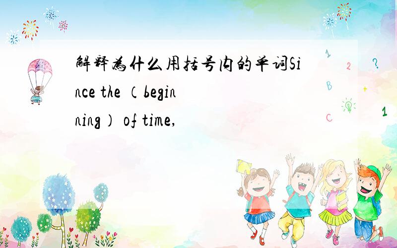 解释为什么用括号内的单词Since the （beginning） of time,