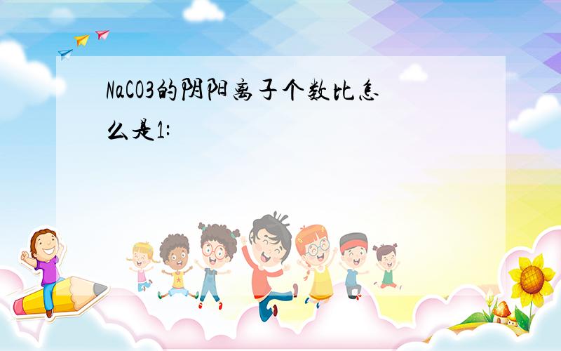 NaCO3的阴阳离子个数比怎么是1: