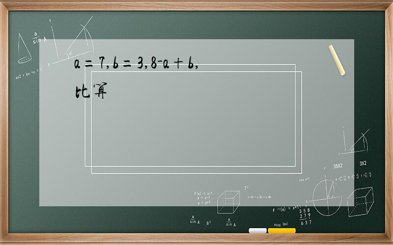 a=7,b=3,8-a+b,比算