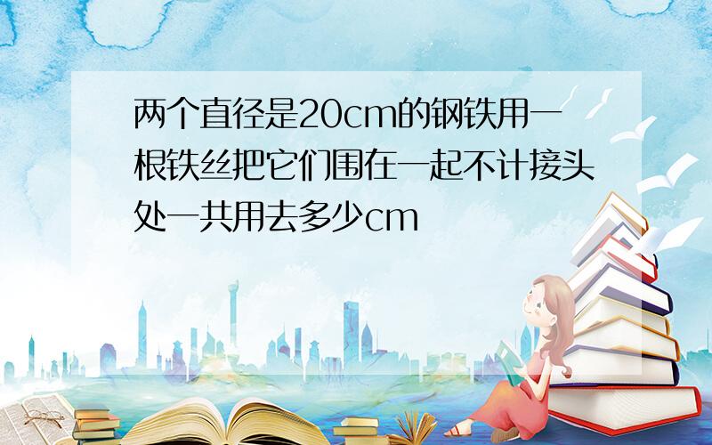 两个直径是20cm的钢铁用一根铁丝把它们围在一起不计接头处一共用去多少cm