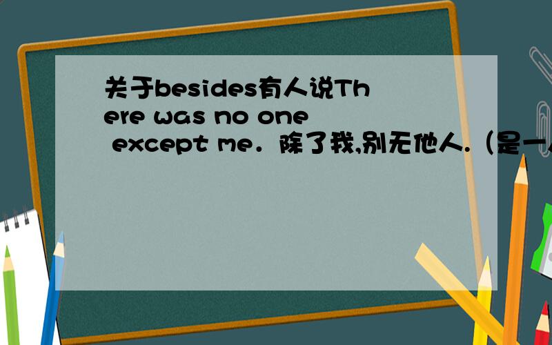 关于besides有人说There was no one except me．除了我,别无他人.（是一人,所以不能说…a