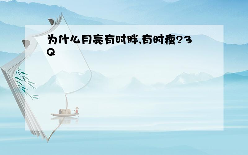 为什么月亮有时胖,有时瘦?3Q