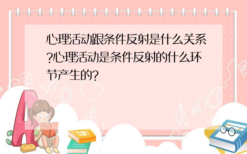 心理活动跟条件反射是什么关系?心理活动是条件反射的什么环节产生的?