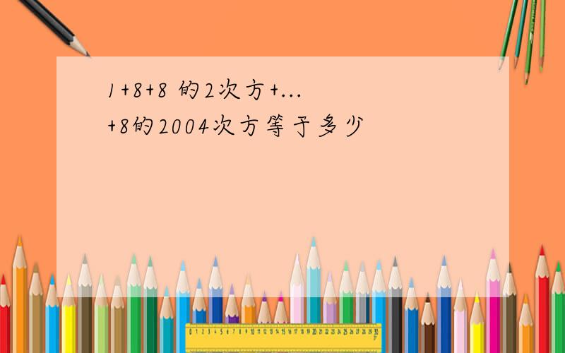 1+8+8 的2次方+...+8的2004次方等于多少