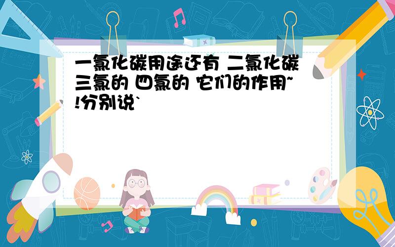 一氯化碳用途还有 二氯化碳 三氯的 四氯的 它们的作用~!分别说`