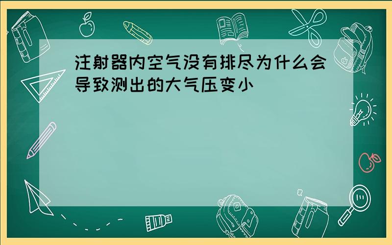 注射器内空气没有排尽为什么会导致测出的大气压变小