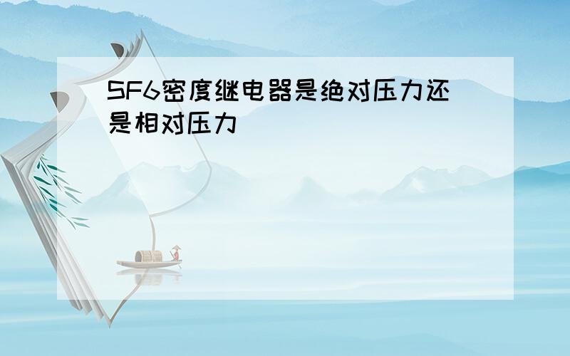 SF6密度继电器是绝对压力还是相对压力