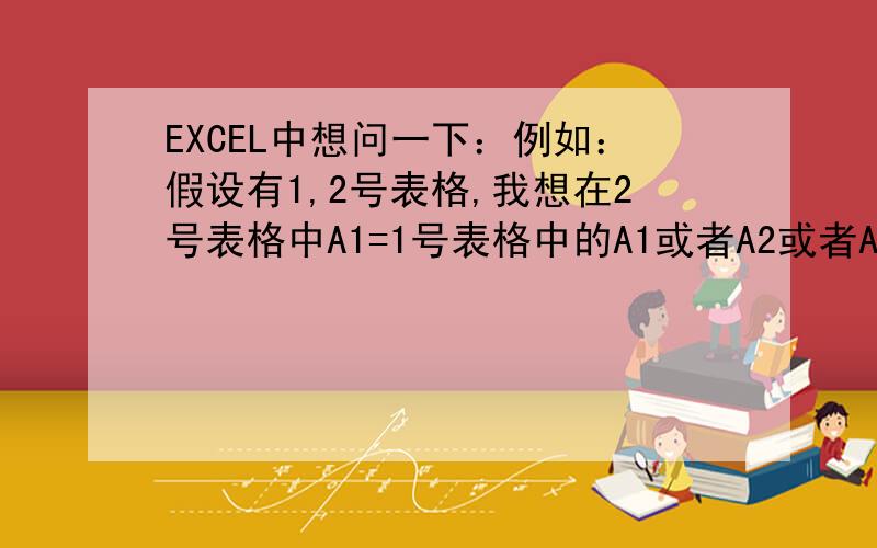 EXCEL中想问一下：例如：假设有1,2号表格,我想在2号表格中A1=1号表格中的A1或者A2或者A3,有这种功能吗?