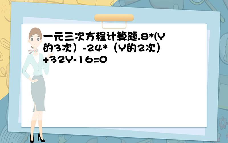 一元三次方程计算题.8*(Y的3次）-24*（Y的2次）+32Y-16=0