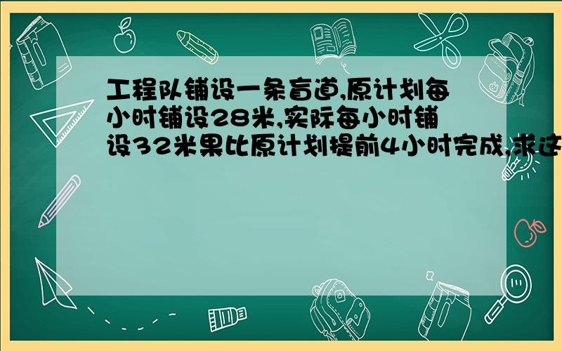 工程队铺设一条盲道,原计划每小时铺设28米,实际每小时铺设32米果比原计划提前4小时完成,求这条盲道全长