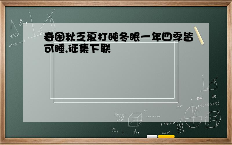 春困秋乏夏打盹冬眠一年四季皆可睡,征集下联