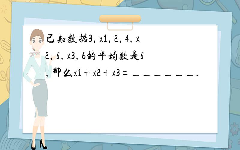 已知数据3，x1，2，4，x2，5，x3，6的平均数是5，那么x1+x2+x3=______．