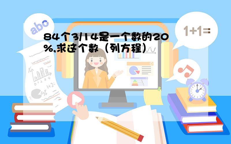 84个3/14是一个数的20%,求这个数（列方程）