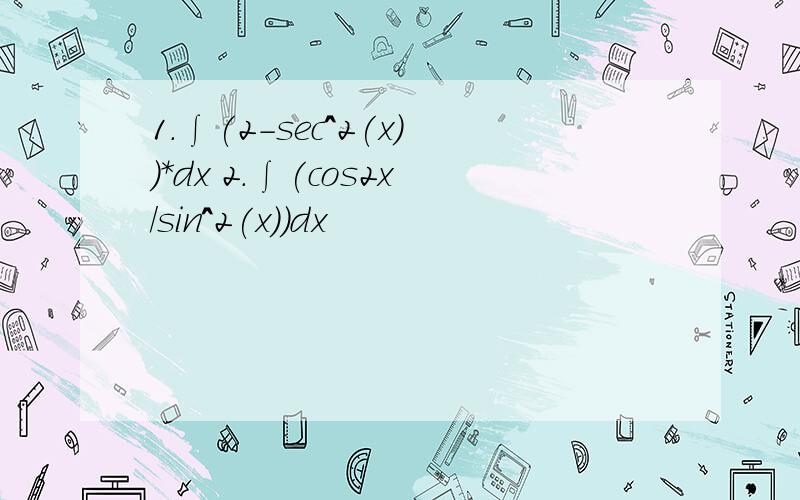 1.∫(2-sec^2(x))*dx 2.∫(cos2x/sin^2(x))dx