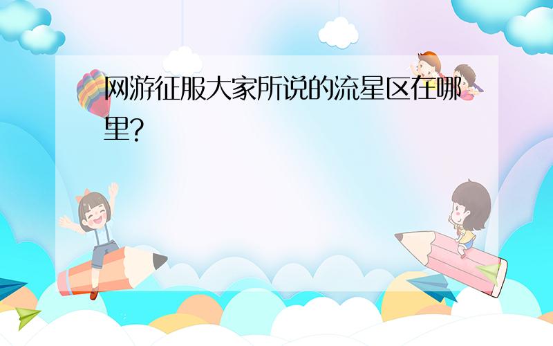 网游征服大家所说的流星区在哪里?