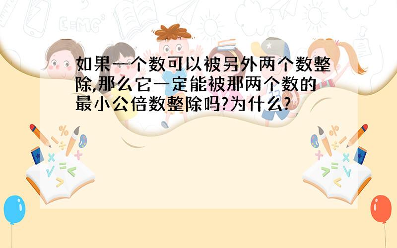 如果一个数可以被另外两个数整除,那么它一定能被那两个数的最小公倍数整除吗?为什么?