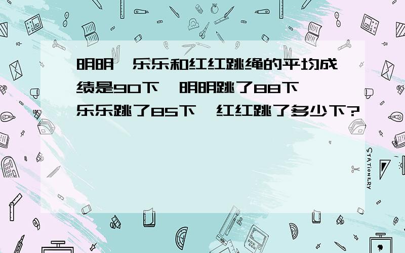 明明、乐乐和红红跳绳的平均成绩是90下,明明跳了88下,乐乐跳了85下,红红跳了多少下?