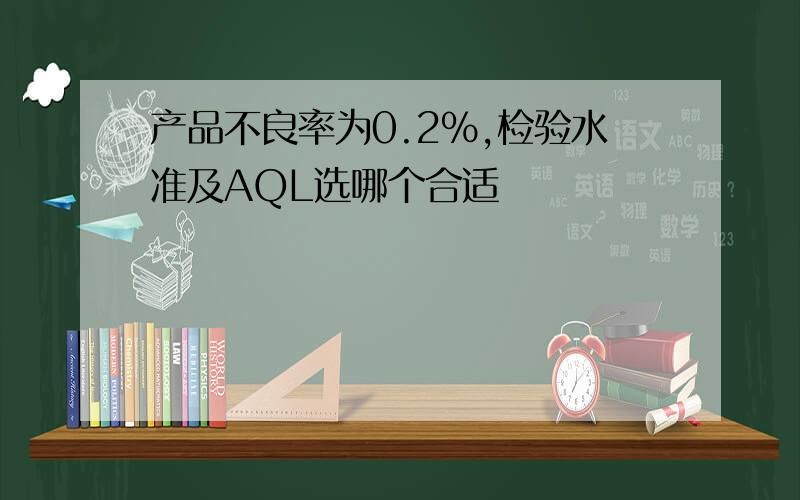 产品不良率为0.2%,检验水准及AQL选哪个合适