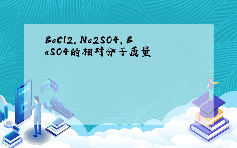 BaCl2,Na2SO4,BaSO4的相对分子质量