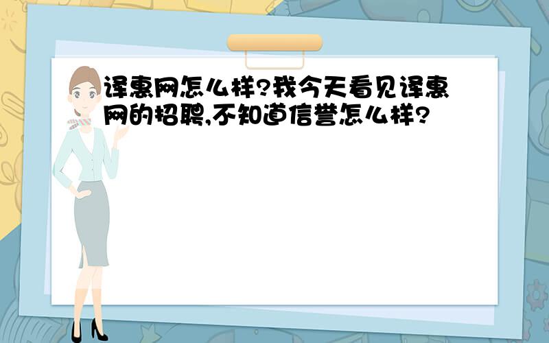 译惠网怎么样?我今天看见译惠网的招聘,不知道信誉怎么样?