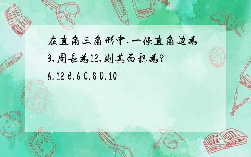 在直角三角形中,一条直角边为3,周长为12,则其面积为?A.12 B.6 C.8 D.10