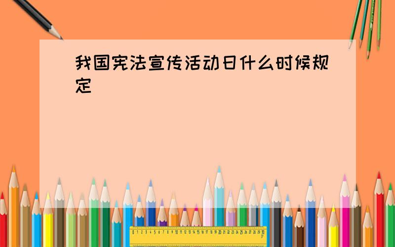 我国宪法宣传活动日什么时候规定