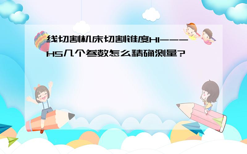 线切割机床切割锥度H1---H5几个参数怎么精确测量?