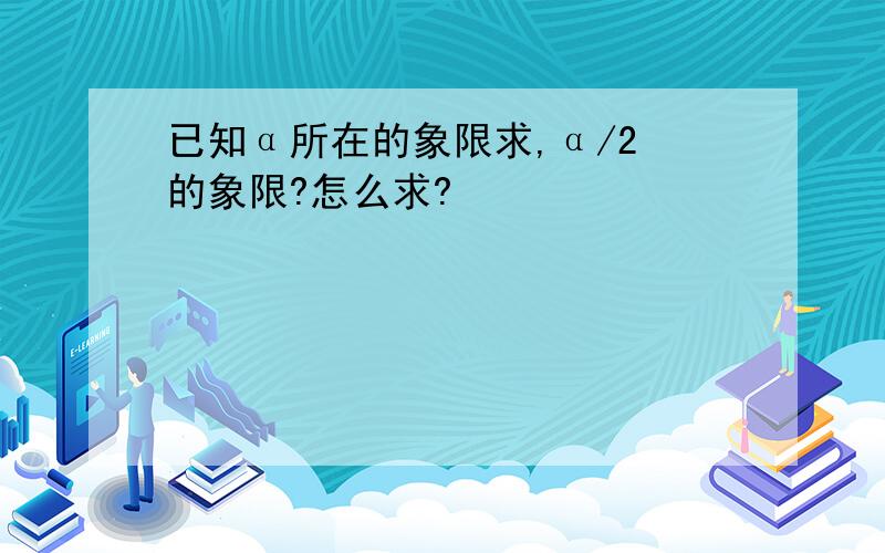 已知α所在的象限求,α/2 的象限?怎么求?