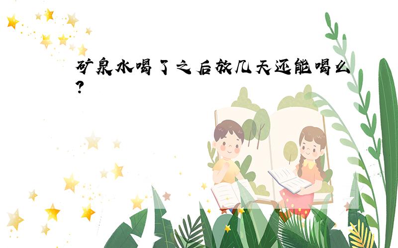 矿泉水喝了之后放几天还能喝么?