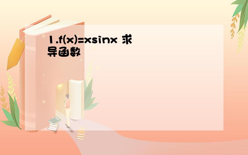 1.f(x)=xsinx 求导函数