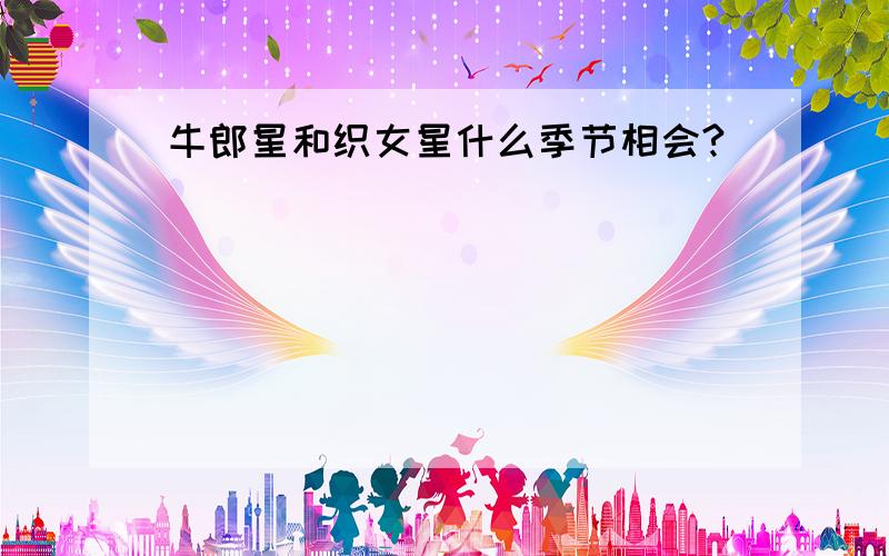 牛郎星和织女星什么季节相会?