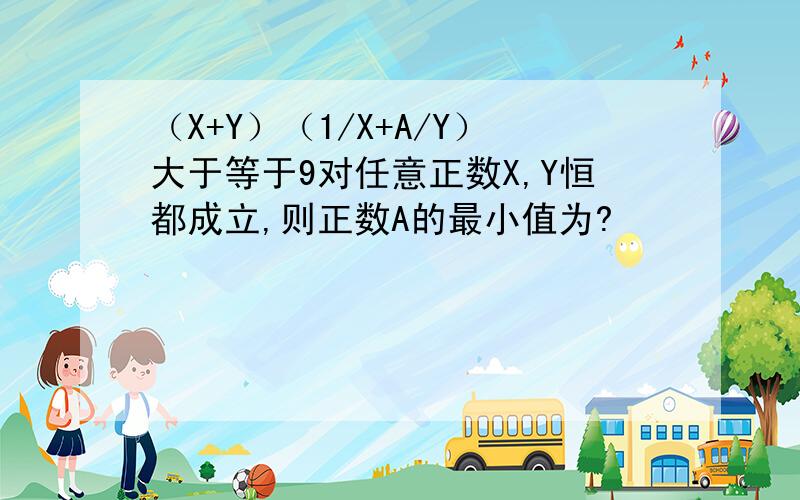 （X+Y）（1/X+A/Y）大于等于9对任意正数X,Y恒都成立,则正数A的最小值为?