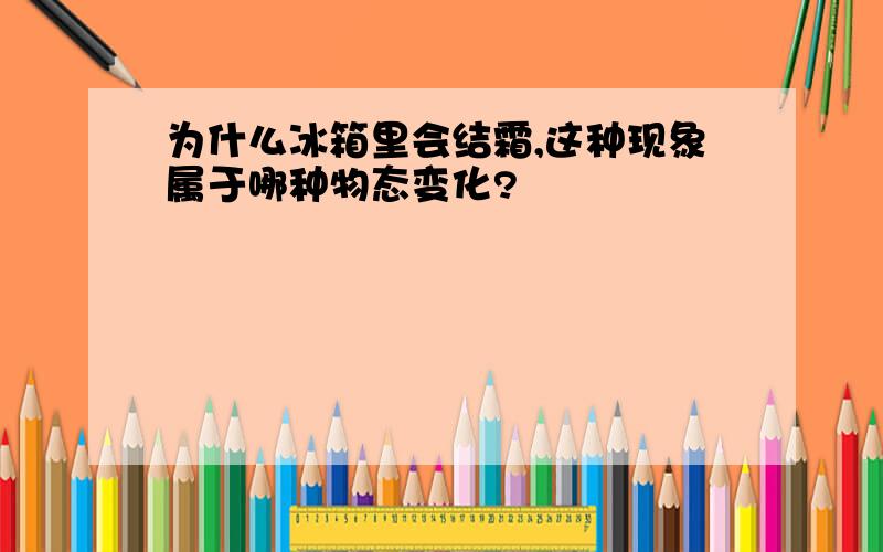 为什么冰箱里会结霜,这种现象属于哪种物态变化?