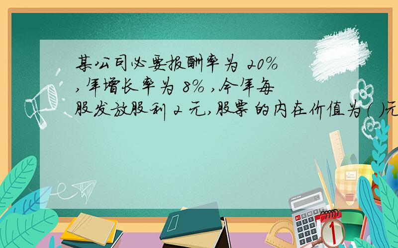 某公司必要报酬率为 20% ,年增长率为 8% ,今年每股发放股利 2 元,股票的内在价值为（ ）元.A、10 B、10