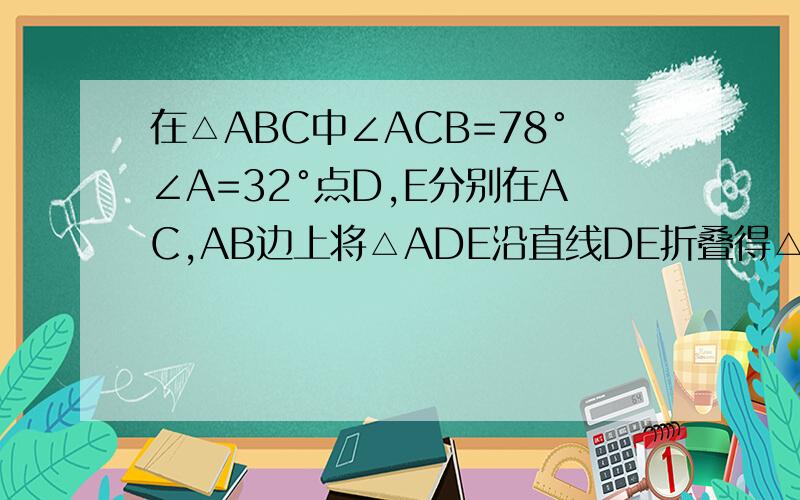 在△ABC中∠ACB=78°∠A=32°点D,E分别在AC,AB边上将△ADE沿直线DE折叠得△A'DE.2)△A'DE