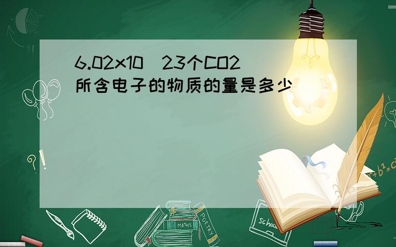 6.02x10^23个CO2所含电子的物质的量是多少