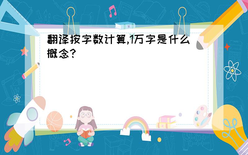 翻译按字数计算,1万字是什么概念?