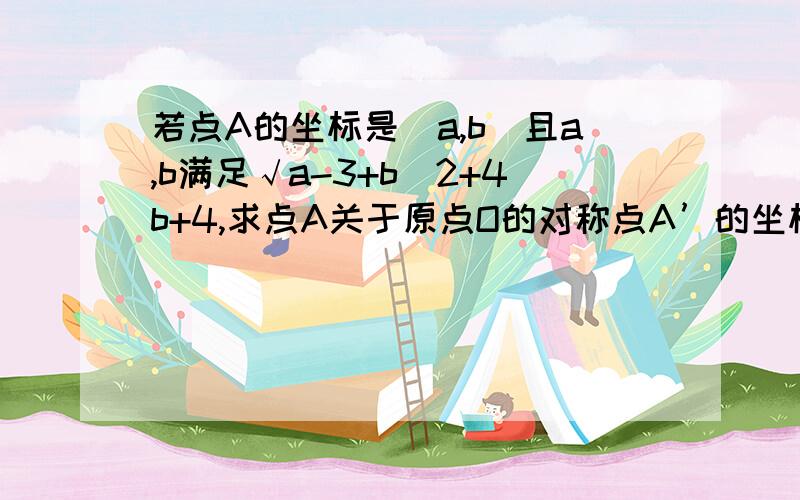 若点A的坐标是(a,b)且a,b满足√a-3+b^2+4b+4,求点A关于原点O的对称点A’的坐标