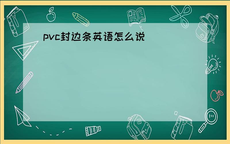 pvc封边条英语怎么说