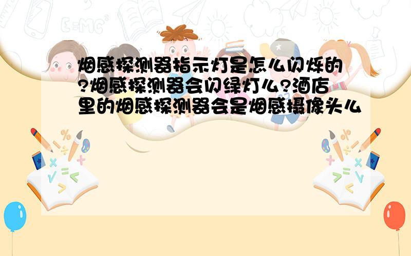 烟感探测器指示灯是怎么闪烁的?烟感探测器会闪绿灯么?酒店里的烟感探测器会是烟感摄像头么