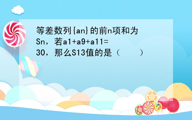 等差数列{an}的前n项和为Sn，若a1+a9+a11=30，那么S13值的是（　　）