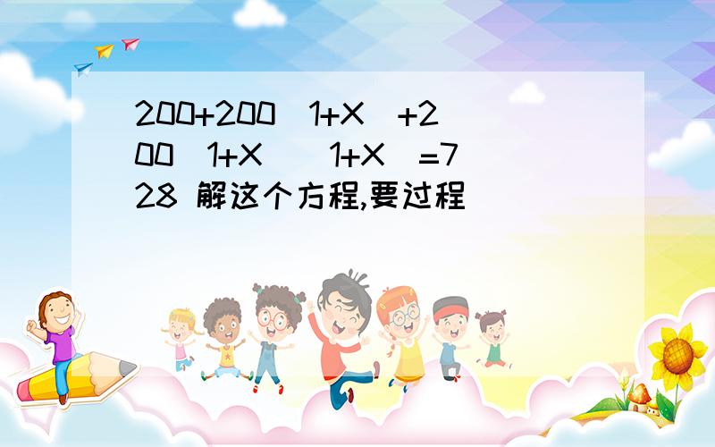 200+200(1+X)+200(1+X)(1+X)=728 解这个方程,要过程