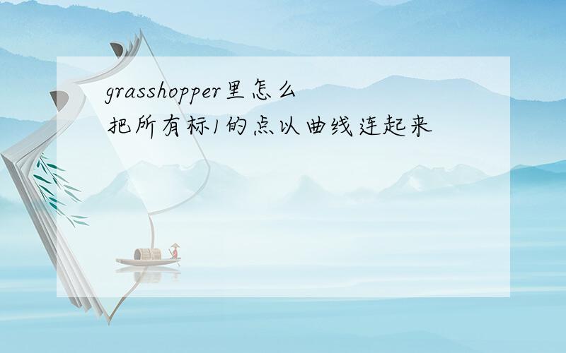 grasshopper里怎么把所有标1的点以曲线连起来