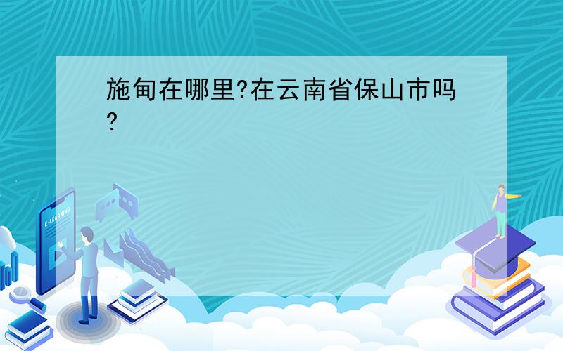 施甸在哪里?在云南省保山市吗?