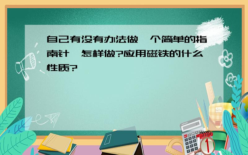 自己有没有办法做一个简单的指南针,怎样做?应用磁铁的什么性质?