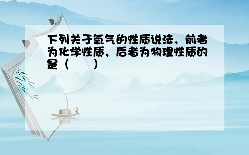 下列关于氧气的性质说法，前者为化学性质，后者为物理性质的是（　　）