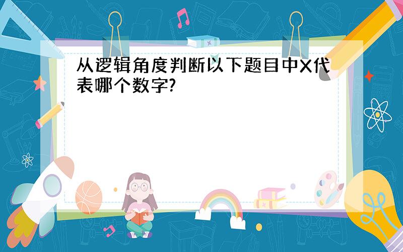 从逻辑角度判断以下题目中X代表哪个数字?