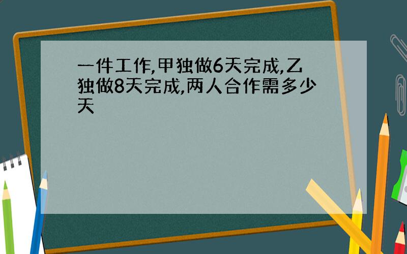 一件工作,甲独做6天完成,乙独做8天完成,两人合作需多少天